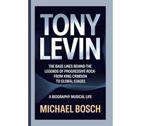 TONY LEVIN: The Bass Lines Behind the Legends of Progressive Rock-From King Crimson to Global Stages - A Biography Musical Life