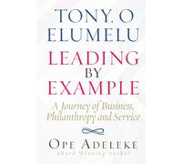 TONY. O ELUMELU LEADING BY EXAMPLE: A Journey of Business, Philanthropy and Service