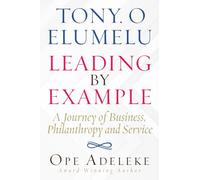 TONY. O ELUMELU LEADING BY EXAMPLE: A Journey of Business, Philanthropy and Service