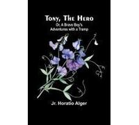 Tony, The Hero; Or, A Brave Boy's Adventures With A Tramp