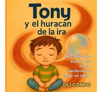 TONY Y EL HURACÁN DE LA IRA: Un cuento para ayudar a los niños a transformar su enojo en calma