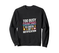 Too Busy Dancing to Check My Notification - Focused on the Sweatshirt