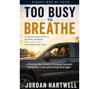 Too Busy to Breathe: A Christian Man’s Guide to Escaping Overwork, Finding Rest in God, and Coming Home Again