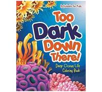 Too Dark Down There! Deep Ocean Life Coloring Book