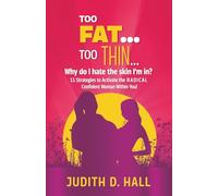 Too Fat, Too Thin Why do I hate the skin I'm in?: 11 Strategies to Activate the RADICAL Confident Woman Within You!