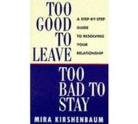 Too Good to Leave, Too Bad to Stay: A Step by Step Guide to Help You Decide Whether to Stay in or Get Out of Your Relationship