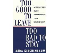 Too Good to Leave, Too Bad to Stay: A Step by Step Guide to Help You Decide Whether to Stay in or Get Out of Your Relationship