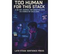 Too Human for This Stack: A 60-Day Journal for Sensitive Devs in a World of Cold Logic