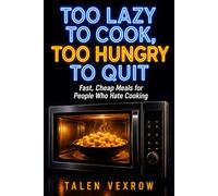 Too Lazy to Cook, Too Hungry to Quit: Fast, Cheap Meals for People Who Hate Cooking