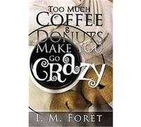 Too Much Coffee and Donuts Make You Go Crazy I. M. Foret (Auteur)