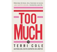 Too Much: Cómo Dejar de Hacer, Dar Y Funcionar En Exceso Para Sentirse Valorada, Reconocida Y Querida