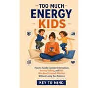 Too Much Energy Kids: How to Handle Constant Interruptions, Nonstop Talking, and Kids Who Need Constant Attention and Stimulation, Set Boundaries, and Stay Patient Without Feeling Overwhelmed