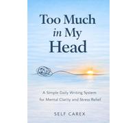Too Much in My Head: A Simple Daily Practice for Overworked Employees to Clear Mental Overload and Organize Their Thoughts