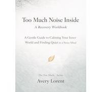 Too Much Noise Inside: A Gentle Guide to Calming Your Inner World and Finding Quiet in a Noisy Mind