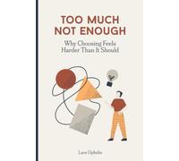 Too Much, Not Enough: Why Choosing Feels Harder Than It Should: and How to Make Peace with Decisions