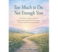 Too Much to Do, Not Enough You: An 8-Week Guided Journey for Reclaiming Yourself from Busyness, Pressure, and Emotional Overload