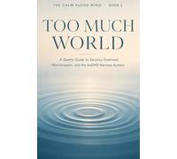Too Much World: A Gentle Guide to Sensory Overload, Monotropism, and the AuDHD Nervous System