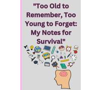 Too Old to Remember, Too Young to Forget: My Notes for Survival: A Humorous Guide to Navigating Life One Scribble at a Time