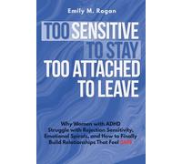 Too Sensitive to Stay, Too Attached to Leave: Why Women with ADHD Struggle with Rejection Sensitivity, Emotional Spirals, and How to Finally Build Relationships That Feel Safe