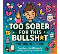 Too Sober for This Bullshit - Addiction Recovery Coloring Book: Swear Word Sobriety Coloring for Alcohol, Drug & Narcotics Addiction with Motivational ... Slogans & Healing Affirmations for Adults