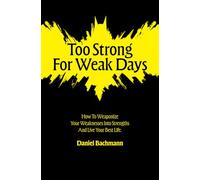 TOO STRONG FOR WEAK DAYS: How To Weaponize Your Weaknesses Into Strengths And Live Your Best Life