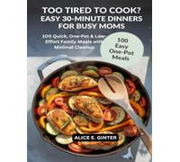 Too Tired to Cook? Easy 30-Minute Dinners for Busy Moms: 100 Quick, One-Pot & Low-Effort Family Meals with Minimal Cleanup