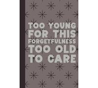 Too Young For This Forgetfulness, Too Old To Care: Funny Gifts Sassy Journals / Dot Grid Pages Notebooks Packed with Laugh-Out-Loud Quotes for Friends and Family