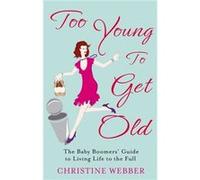 Too Young To Get Old: The baby boomers' guide to living life to the full Webber, Christine (Auteur)