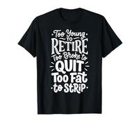 Too Young to Retire Too Broke to Quit Too Fat to Strip T-Shirt