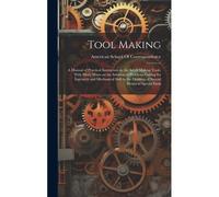 Tool Making; A Manual Of Practical Instruction In The Art Of Making Tools, With Many Hints On The Solution Of Problems Calling For Ingenuity And Mecha