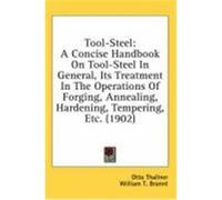 Tool-Steel: A Concise Handbook on Tool-Steel in General, Its Treatment in the Operations of Forging, Annealing, Hardening, Temperi Thallner, Otto (Auteur)