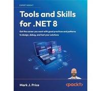 Tools and Skills for .NET 8 Get the career you want with good practices and patterns to design debug and test your solutions - Mark J. Price - Packt Publi Mark J. PriceMark J. Price (Auteur)