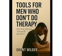 Tools for Men Who Don't Do Therapy: For those who say "I'm good" - but aren't