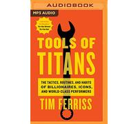 Tools of Titans: The Tactics, Routines, and Habits of Billionaires, Icons, and World-class Performers