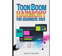 Toon Boom Harmony for Beginners 2025: A Complete Beginner’s Guide to Mastering 2D Animation Tools, Techniques, and Industry Secrets - Simplified for Every Aspiring Animator