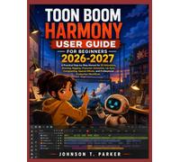 TOON BOOM HARMONY USER GUIDE FOR BEGINNERS 2026-2027: A Practical Step-by-Step Manual for 2D Animation, Drawing, Rigging, Character Animation, Lip ... and Professional Production Workflows