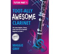 Toot-ally Awesome Clarinet, Tutor Part 1: The Lower Register, Theory, Scales and Fun for Absolute Beginners to Grade 1 | Core Fundamental Skills | ... | A4, 74 pages | For New Students & Teachers