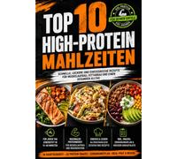Top 10 High-Protein Mahlzeiten: Das große High-Protein Handbuch: Rezepte, Wissenschaft, Trainings- und Ernährungsguide für einen starken, gesunden Alltag