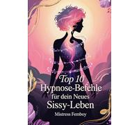 Top 10 Hypnose-Befehle für dein neues Sissy-Leben: Hypnose-Techniken für feminines Denken, Sissy-Training und mentale Transformation