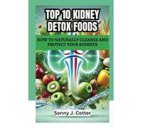 TOP 10 KIDNEY DETOX FOODS: How to Naturally Cleanse and Protect Your Kidneys