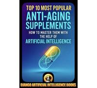 Top 10 Most Popular Anti-Aging Supplements. How to Master Them with the Help of Artificial Intelligence