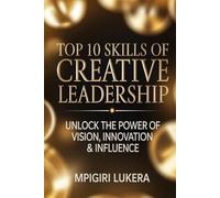 Top 10 Skills Of Creative Leadership: Unlock The Power Of Vision, Innovation & Influence