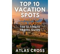 TOP 10 VACATION SPOTS TO HEAT UP YOUR SEASON: The Ultimate Travel Guide