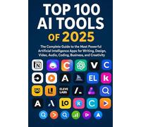 Top 100 Artificial Intelligence (AI) Tools of 2025 for Creators, Engineers, Innovators: The Most Powerful Artificial Intelligence Apps for Writing, Design, Video, Audio, Coding, Business, Creativity