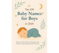 Top 100 Baby Names for Boys in 2025: Discover the Top 100 Most Popular and Meaningful Baby Boy Names for 2025 - With Origins, Meanings, and Naming Tips for Expecting Parents