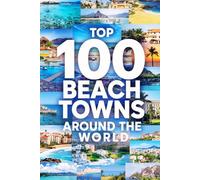 Top 100 Beach Towns Around The World: A Global Travel Guide to the Most Beautiful Coastal Escapes, Hidden Gems, and Iconic Seaside Destinations