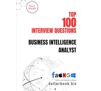 Top 100 Business Intelligence Analyst Interview questions: Fully Solved: Excel in BI Interviews with High-Impact Insights