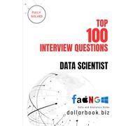 Top 100 Data Scientist Interview questions: Fully Solved: Crack the Code to Top Data Science Roles with These 100 Questions