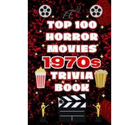 Top 100 Horror Movies 1970s Trivia Book: Horror Movie Trivia, Fun Facts, Behind-the-Scenes Stories, and Film History from the 1970s - Featuring 100 Classic Horror Films and 1000+ Facts