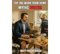 Top 100 Work From Home Myths BUSTED!: Fact-driven, funny, and backed by 20+ years of remote work experience - the ultimate guide to busting remote, hybrid, and return-to-office myths
